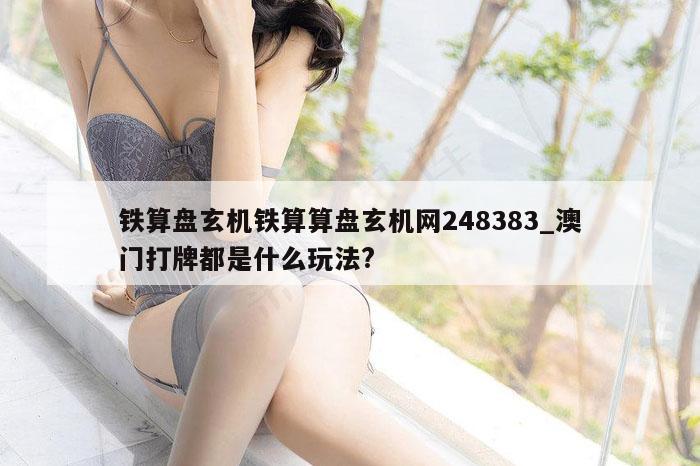 铁算盘玄机铁算算盘玄机网248383_澳门打牌都是什么玩法?